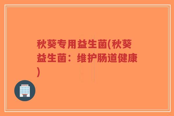 秋葵专用益生菌(秋葵益生菌:维护肠道健康)-第1张图片-超越 秋葵专用益生菌(秋葵益生菌:维护肠道健康)-第1张图片-超越