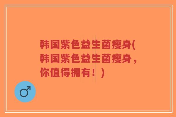 韩国紫色益生菌瘦身(韩国紫色益生菌瘦身，你值得拥有！)-第1张图片-超越