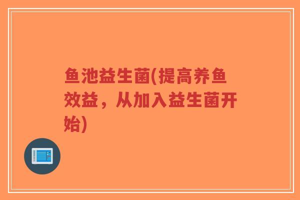 鱼池益生菌(提高养鱼效益,从加入益生菌开始)-第1张图片-超越 鱼池益生菌(提高养鱼效益,从加入益生菌开始)-第1张图片-超越