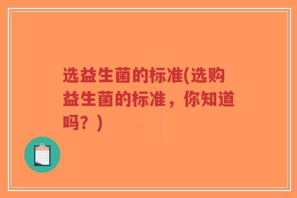 选益生菌的标准(选购益生菌的标准,你知道吗?)-第1张图片-超越 选益生菌的标准(选购益生菌的标准,你知道吗?)-第1张图片-超越