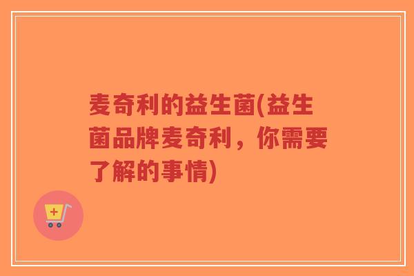 麦奇利的益生菌(益生菌品牌麦奇利,你需要了解的事情)-第1张图片-超越 麦奇利的益生菌(益生菌品牌麦奇利,你需要了解的事情)-第1张图片-超越