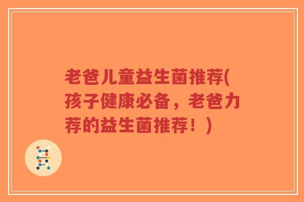 老爸儿童益生菌推荐(孩子健康必备,老爸力荐的益生菌推荐!)-第1张图片-超越 老爸儿童益生菌推荐(孩子健康必备,老爸力荐的益生菌推荐!)-第1张图片-超越