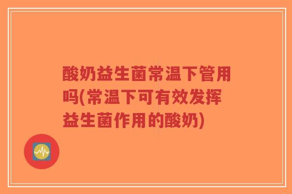 酸奶益生菌常温下管用吗(常温下可有效发挥益生菌作用的酸奶)-第1张图片-超越