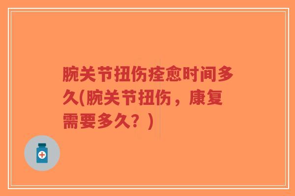 腕关节扭伤痊愈时间多久(腕关节扭伤,康复需要多久?)-第1张图片-超越 腕关节扭伤痊愈时间多久(腕关节扭伤,康复需要多久?)-第1张图片-超越