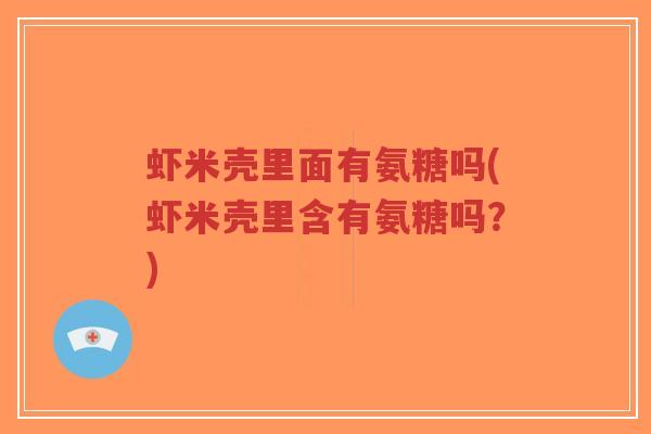 虾米壳里面有氨糖吗(虾米壳里含有氨糖吗?)-第1张图片-超越 虾米壳里面有氨糖吗(虾米壳里含有氨糖吗?)-第1张图片-超越