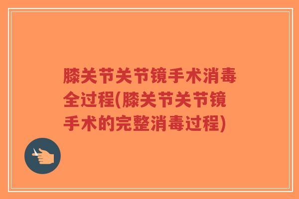 膝关节关节镜手术消毒全过程(膝关节关节镜手术的完整消毒过程)-第1张图片-超越 膝关节关节镜手术消毒全过程(膝关节关节镜手术的完整消毒过程)-第1张图片-超越