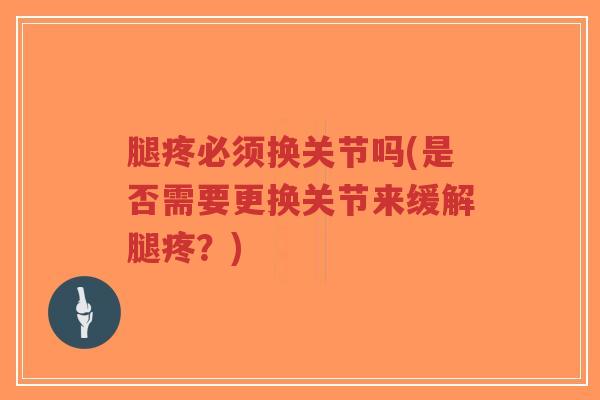 腿疼必须换关节吗(是否需要更换关节来缓解腿疼?)-第1张图片-超越 腿疼必须换关节吗(是否需要更换关节来缓解腿疼?)-第1张图片-超越
