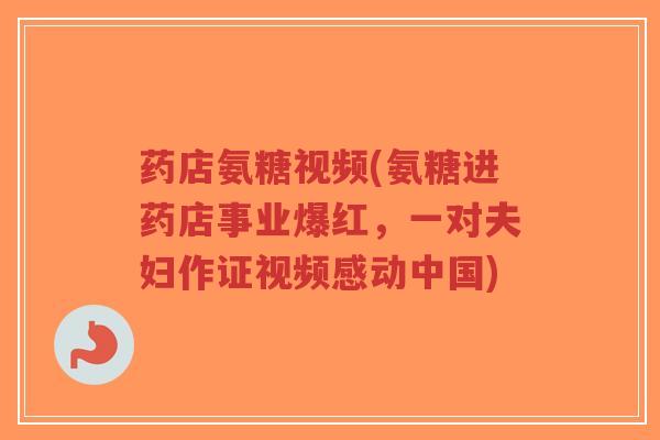 药店氨糖视频(氨糖进药店事业爆红,一对夫妇作证视频感动中国)-第1张图片-超越 药店氨糖视频(氨糖进药店事业爆红,一对夫妇作证视频感动中国)-第1张图片-超越