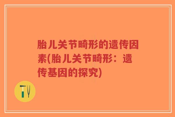 胎儿关节畸形的遗传因素(胎儿关节畸形:遗传基因的探究)-第1张图片-超越 胎儿关节畸形的遗传因素(胎儿关节畸形:遗传基因的探究)-第1张图片-超越