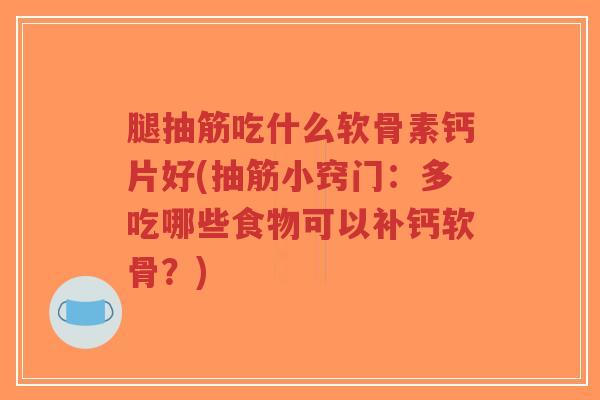 腿抽筋吃什么软骨素钙片好(抽筋小窍门:多吃哪些食物可以补钙软骨?)-第1张图片-超越 腿抽筋吃什么软骨素钙片好(抽筋小窍门:多吃哪些食物可以补钙软骨?)-第1张图片-超越