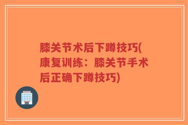 膝关节术后下蹲技巧(康复训练:膝关节手术后正确下蹲技巧)-第1张图片-超越 膝关节术后下蹲技巧(康复训练:膝关节手术后正确下蹲技巧)-第1张图片-超越