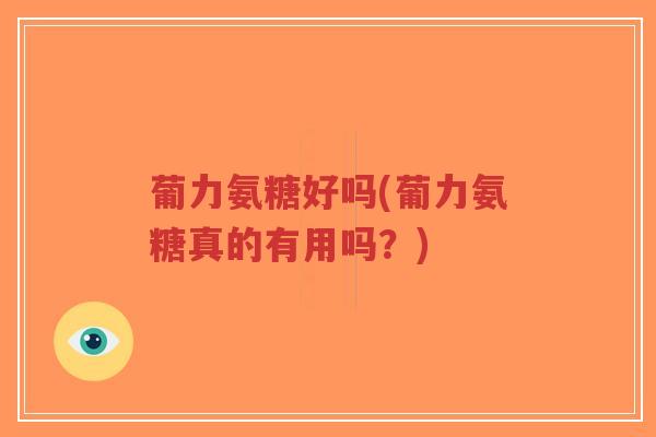 葡力氨糖好吗(葡力氨糖真的有用吗？)-第1张图片-超越