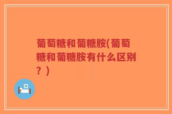 葡萄糖和葡糖胺(葡萄糖和葡糖胺有什么区别?)-第1张图片-超越 葡萄糖和葡糖胺(葡萄糖和葡糖胺有什么区别?)-第1张图片-超越