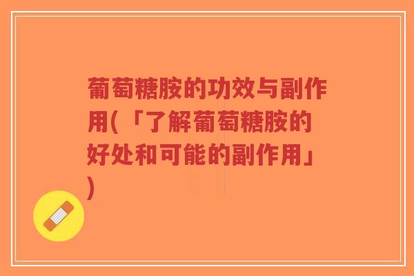 葡萄糖胺的功效与副作用(「了解葡萄糖胺的好处和可能的副作用」)-第1张图片-超越