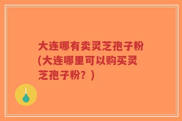 大连哪有卖灵芝孢子粉(大连哪里可以购买灵芝孢子粉?)-第1张图片-超越 大连哪有卖灵芝孢子粉(大连哪里可以购买灵芝孢子粉?)-第1张图片-超越