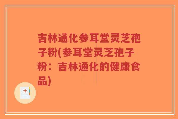 吉林通化参耳堂灵芝孢子粉(参耳堂灵芝孢子粉：吉林通化的健康食品)-第1张图片-超越