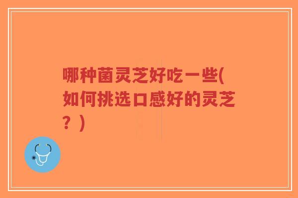 哪种菌灵芝好吃一些(如何挑选口感好的灵芝?)-第1张图片-超越 哪种菌灵芝好吃一些(如何挑选口感好的灵芝?)-第1张图片-超越