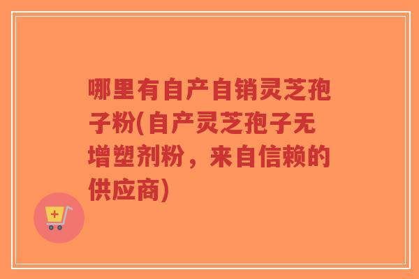 哪里有自产自销灵芝孢子粉(自产灵芝孢子无增塑剂粉,来自信赖的供应商)-第1张图片-超越 哪里有自产自销灵芝孢子粉(自产灵芝孢子无增塑剂粉,来自信赖的供应商)-第1张图片-超越