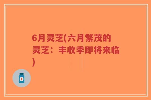 6月灵芝(六月繁茂的灵芝:丰收季即将来临)-第1张图片-超越 6月灵芝(六月繁茂的灵芝:丰收季即将来临)-第1张图片-超越