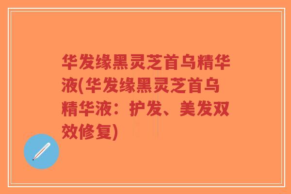 华发缘黑灵芝首乌精华液(华发缘黑灵芝首乌精华液:护发、美发双效修复)-第1张图片-超越 华发缘黑灵芝首乌精华液(华发缘黑灵芝首乌精华液:护发、美发双效修复)-第1张图片-超越