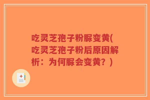 吃灵芝孢子粉脲变黄(吃灵芝孢子粉后原因解析:为何脲会变黄?)-第1张图片-超越 吃灵芝孢子粉脲变黄(吃灵芝孢子粉后原因解析:为何脲会变黄?)-第1张图片-超越