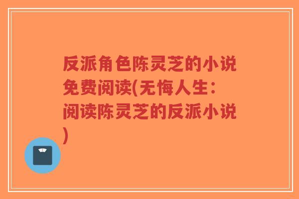 反派角色陈灵芝的小说免费阅读(无悔人生：阅读陈灵芝的反派小说)-第1张图片-超越