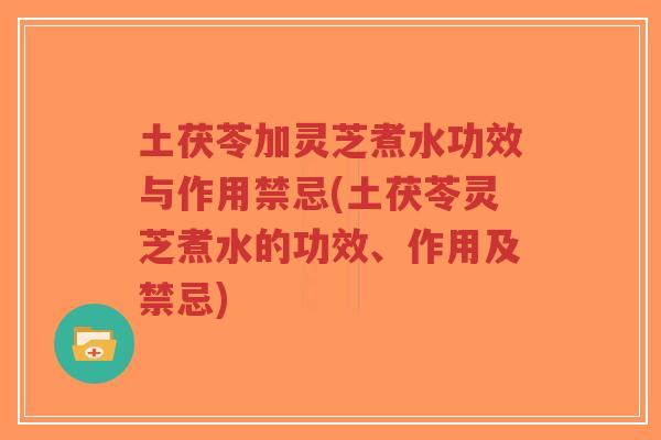 土茯苓加灵芝煮水功效与作用禁忌(土茯苓灵芝煮水的功效、作用及禁忌)-第1张图片-超越