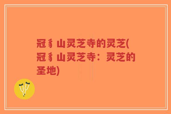 冠豸山灵芝寺的灵芝(冠豸山灵芝寺:灵芝的圣地)-第1张图片-超越 冠豸山灵芝寺的灵芝(冠豸山灵芝寺:灵芝的圣地)-第1张图片-超越