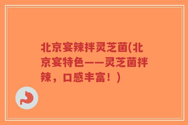 北京宴辣拌灵芝菌(北京宴特色——灵芝菌拌辣,口感丰富!)-第1张图片-超越 北京宴辣拌灵芝菌(北京宴特色——灵芝菌拌辣,口感丰富!)-第1张图片-超越