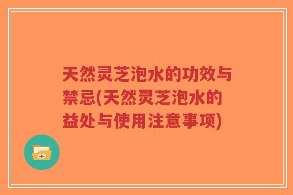 天然灵芝泡水的功效与禁忌(天然灵芝泡水的益处与使用注意事项)-第1张图片-超越 天然灵芝泡水的功效与禁忌(天然灵芝泡水的益处与使用注意事项)-第1张图片-超越