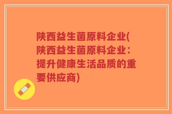 陕西益生菌原料企业(陕西益生菌原料企业:提升健康生活品质的重要供应商)-第1张图片-超越 陕西益生菌原料企业(陕西益生菌原料企业:提升健康生活品质的重要供应商)-第1张图片-超越