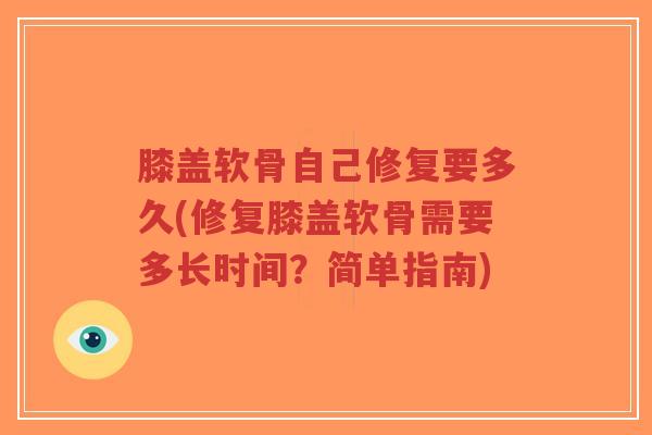 膝盖软骨自己修复要多久(修复膝盖软骨需要多长时间?简单指南)-第1张图片-超越 膝盖软骨自己修复要多久(修复膝盖软骨需要多长时间?简单指南)-第1张图片-超越