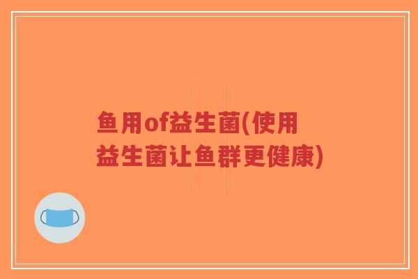 鱼用of益生菌(使用益生菌让鱼群更健康)-第1张图片-超越 鱼用of益生菌(使用益生菌让鱼群更健康)-第1张图片-超越