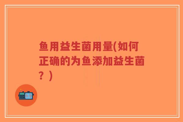 鱼用益生菌用量(如何正确的为鱼添加益生菌?)-第1张图片-超越 鱼用益生菌用量(如何正确的为鱼添加益生菌?)-第1张图片-超越