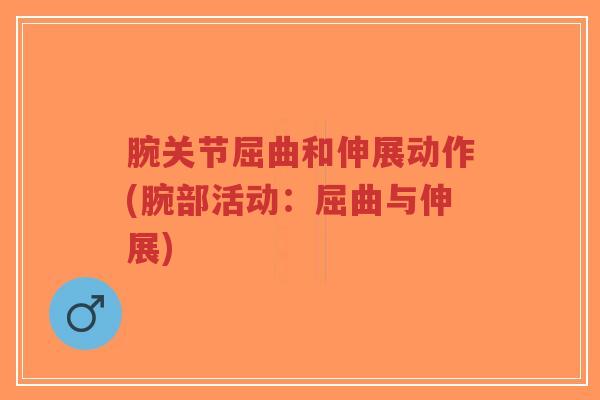 腕关节屈曲和伸展动作(腕部活动：屈曲与伸展)-第1张图片-超越