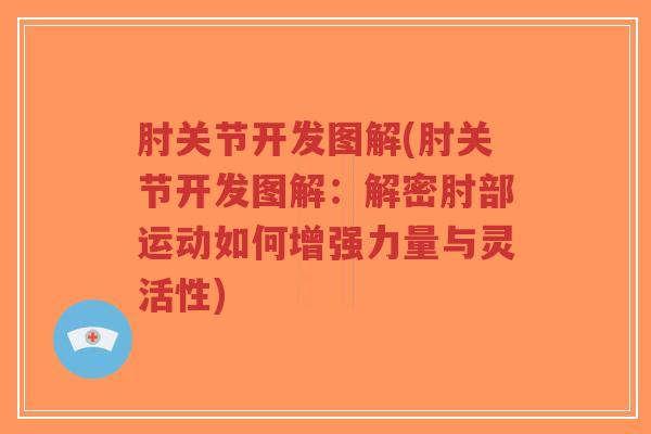 肘关节开发图解(肘关节开发图解:解密肘部运动如何增强力量与灵活性)-第1张图片-超越 肘关节开发图解(肘关节开发图解:解密肘部运动如何增强力量与灵活性)-第1张图片-超越