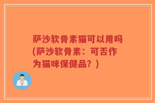 萨沙软骨素猫可以用吗(萨沙软骨素：可否作为猫咪保健品？)-第1张图片-超越