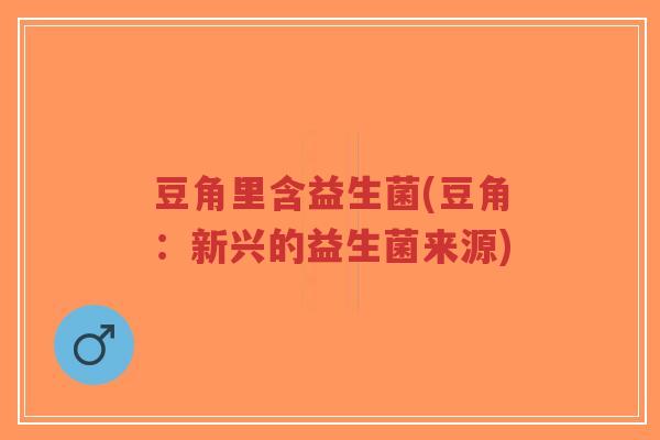 豆角里含益生菌(豆角:新兴的益生菌来源)-第1张图片-超越 豆角里含益生菌(豆角:新兴的益生菌来源)-第1张图片-超越