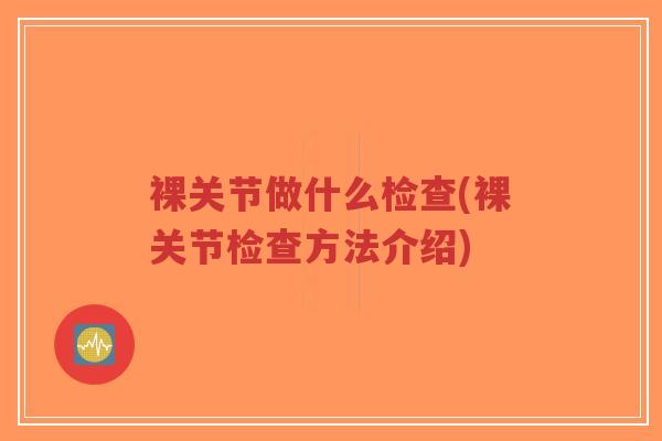 裸关节做什么检查(裸关节检查方法介绍)-第1张图片-超越 裸关节做什么检查(裸关节检查方法介绍)-第1张图片-超越