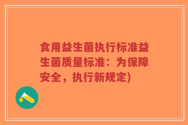 食用益生菌执行标准益生菌质量标准:为保障安全,执行新规定)-第1张图片-超越 食用益生菌执行标准益生菌质量标准:为保障安全,执行新规定)-第1张图片-超越