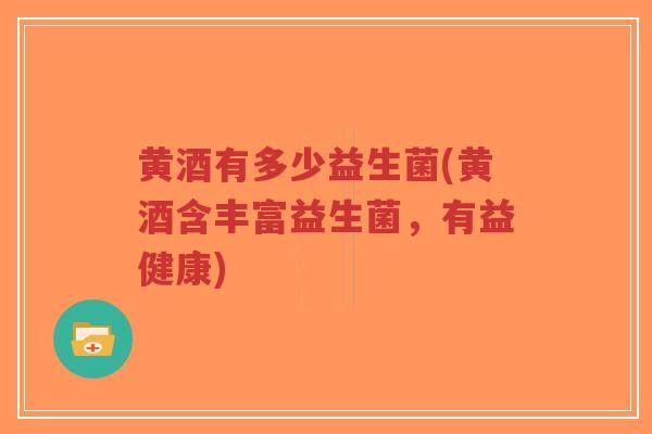 黄酒有多少益生菌(黄酒含丰富益生菌,有益健康)-第1张图片-超越 黄酒有多少益生菌(黄酒含丰富益生菌,有益健康)-第1张图片-超越