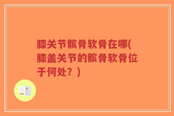 膝关节髌骨软骨在哪(膝盖关节的髌骨软骨位于何处?)-第1张图片-超越 膝关节髌骨软骨在哪(膝盖关节的髌骨软骨位于何处?)-第1张图片-超越