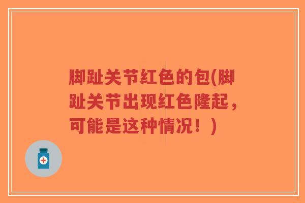 脚趾关节红色的包(脚趾关节出现红色隆起,可能是这种情况!)-第1张图片-超越 脚趾关节红色的包(脚趾关节出现红色隆起,可能是这种情况!)-第1张图片-超越