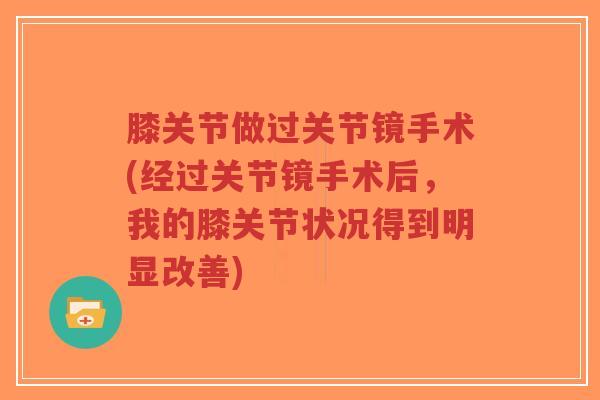 膝关节做过关节镜手术(经过关节镜手术后,我的膝关节状况得到明显改善)-第1张图片-超越 膝关节做过关节镜手术(经过关节镜手术后,我的膝关节状况得到明显改善)-第1张图片-超越