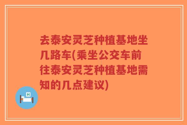 去泰安灵芝种植基地坐几路车(乘坐公交车前往泰安灵芝种植基地需知的几点建议)-第1张图片-超越 去泰安灵芝种植基地坐几路车(乘坐公交车前往泰安灵芝种植基地需知的几点建议)-第1张图片-超越
