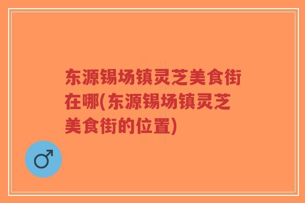 东源锡场镇灵芝美食街在哪(东源锡场镇灵芝美食街的位置)-第1张图片-超越 东源锡场镇灵芝美食街在哪(东源锡场镇灵芝美食街的位置)-第1张图片-超越