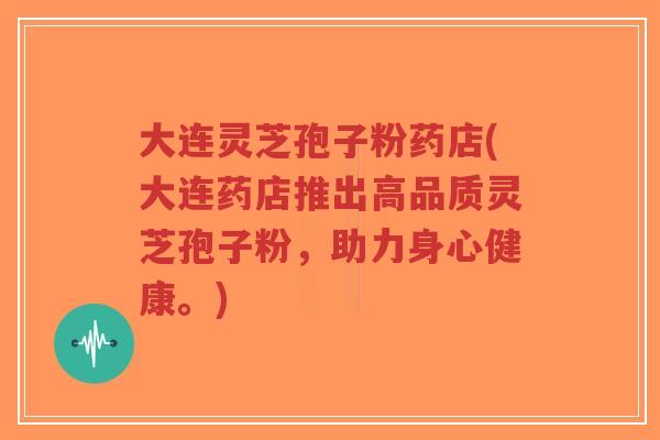 大连灵芝孢子粉药店(大连药店推出高品质灵芝孢子粉,助力身心健康。)-第1张图片-超越 大连灵芝孢子粉药店(大连药店推出高品质灵芝孢子粉,助力身心健康。)-第1张图片-超越