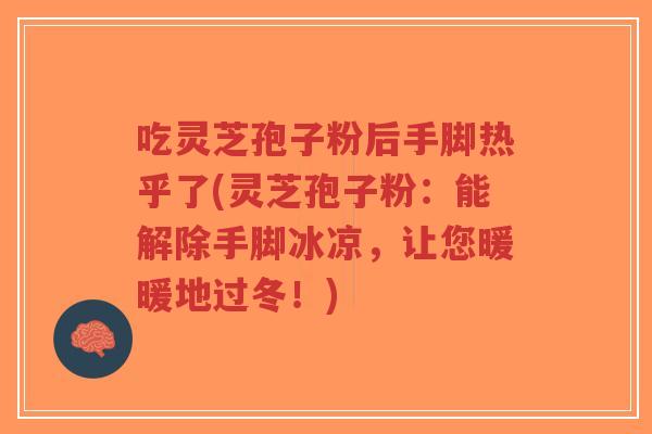 吃灵芝孢子粉后手脚热乎了(灵芝孢子粉:能解除手脚冰凉,让您暖暖地过冬!)-第1张图片-超越 吃灵芝孢子粉后手脚热乎了(灵芝孢子粉:能解除手脚冰凉,让您暖暖地过冬!)-第1张图片-超越
