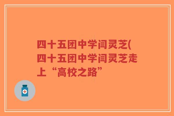 四十五团中学闫灵芝(四十五团中学闫灵芝走上“高校之路”-第1张图片-超越 四十五团中学闫灵芝(四十五团中学闫灵芝走上“高校之路”-第1张图片-超越