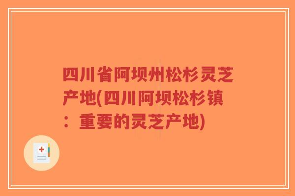 四川省阿坝州松杉灵芝产地(四川阿坝松杉镇:重要的灵芝产地)-第1张图片-超越 四川省阿坝州松杉灵芝产地(四川阿坝松杉镇:重要的灵芝产地)-第1张图片-超越